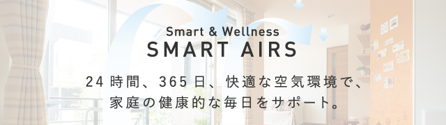 SMARTAIRS 24時間、365日、快適な空気環境で、家庭の健康的な毎日をサポート。