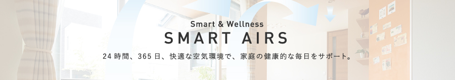 SMARTAIRS 24時間、365日、快適な空気環境で、家庭の健康的な毎日をサポート。