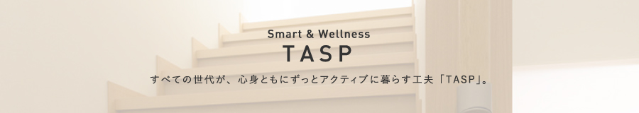 TASP すべての世代が、心身ともにずっとアクティブに暮らす工夫「TASP」。