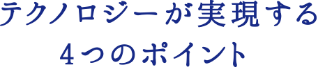 テクノロジーが実現する4つのポイント