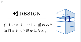 ＋1design｜住まいをひとつ上に重ねると毎日はもっと豊かになる。