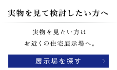 実物を見て検討したい方へ｜展示場を探す