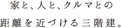 家と、人と、クルマとの距離を近づける三階建。