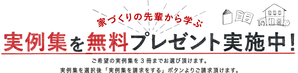 おうちづくりに役立つ情報満載!実例集3冊を無料プレゼント実施中!ご希望の実例集を3冊までお選び頂けます。実例集を選択後「実例集を請求をする」ボタンよりご請求頂けます。
