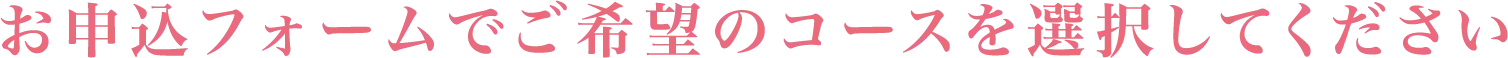 お申し込みフォームでご希望のコースを選択してください