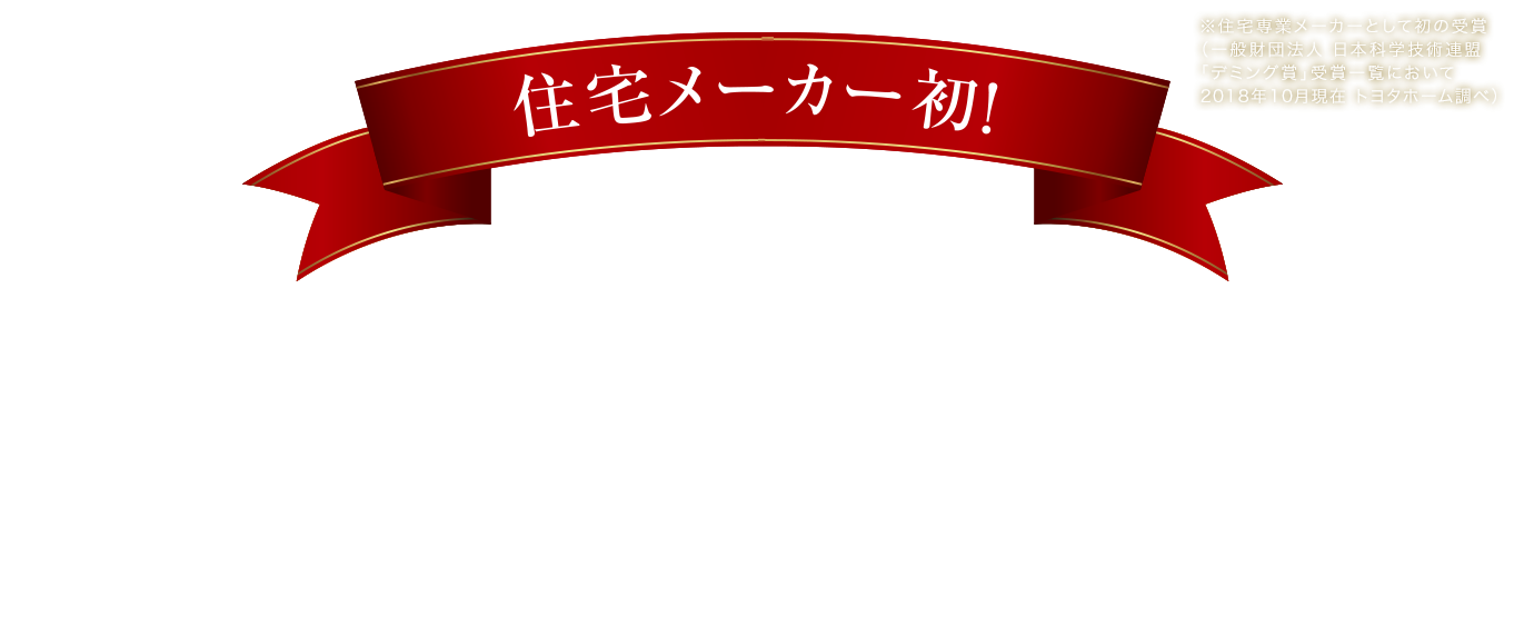 品質の高さが実証されました。トヨタホームデミング賞受賞。