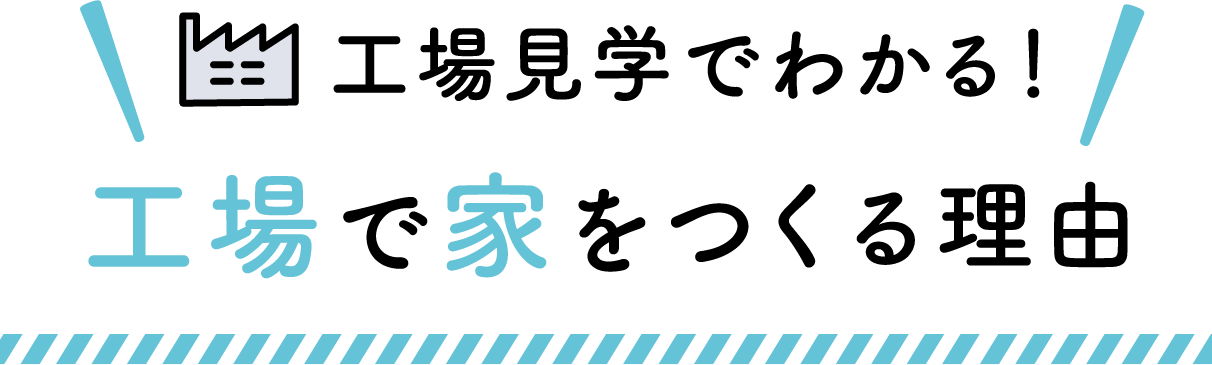 工場見学でわかる！ 工場で家をつくる理由