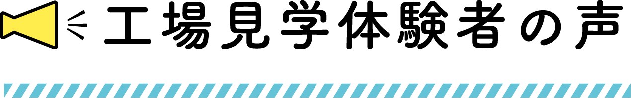 工場見学体験者の声