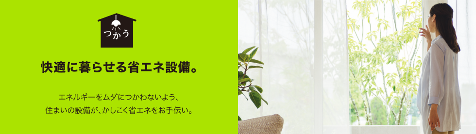 快適に暮らせる省エネ設備。