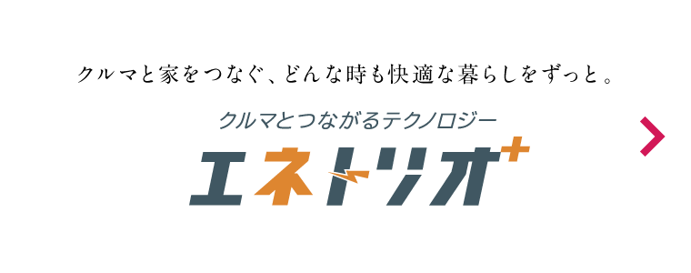 クルマと家をつなぐ、どんなときも快適な暮らしをずっと。クルマとつながる3つのチカラ エネトリオ