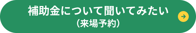 補助金について聞いてみたい（来場予約）