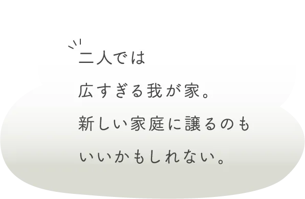 二人では広すぎる我が家。新しい家庭に譲るのもいいかもしれない。