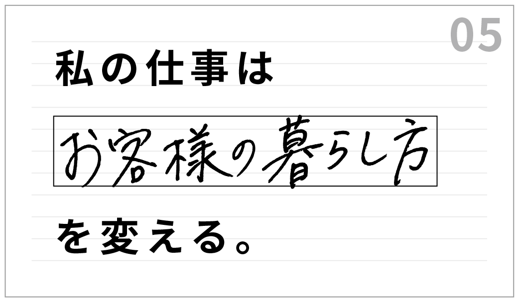 私の仕事は、お客様の暮らし方を変える。