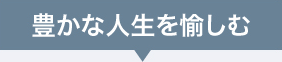 豊かな人生を愉しむ