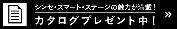シンセ・スマートステージの魅力が満載！ カタログプレゼント中！