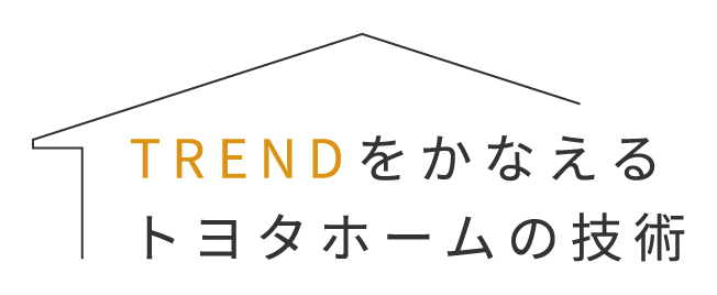 TRENDを叶えるトヨタホームの技術