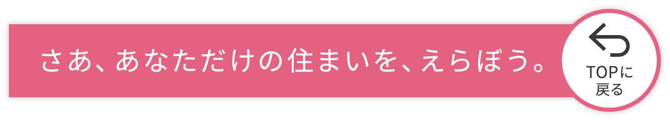 さぁあなただけの住まいを、えらぼう。