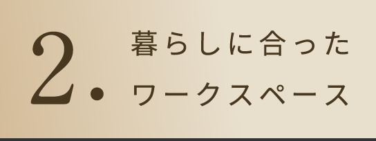 2.暮らしに合ったワークスペース