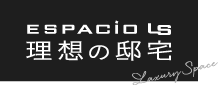 ESPACIO LS 理想の邸宅