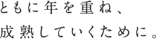 ともに年を重ね、成熟していくために。