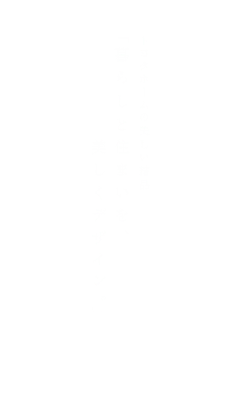 トヨタホームの美しい結晶「暮らしと住まいを、美しくデザイン。」