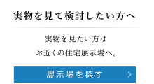 実物を見て検討したい方へ｜展示場を探す