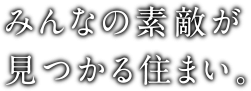 みんなの素敵が見つかる住まい。