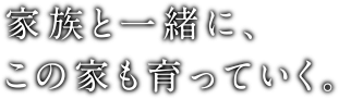 家族と一緒に、この家も育っていく。