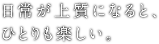 日常が上質になると、ひとりも楽しい。