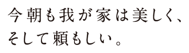 今朝も我が家は美しく、そして頼もしい。