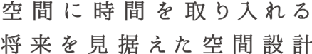 空間に時間を取り入れる将来を見据えた空間設計