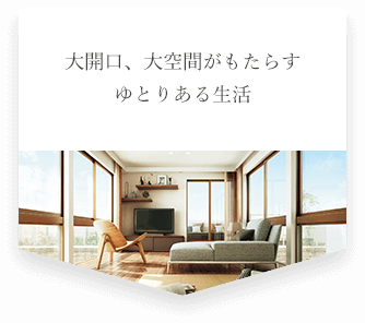 大開口、大空間がもたらすゆとりある生活