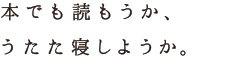 本でも読もうか、うたた寝しようか。