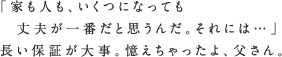 「家も人も、いくつになっても丈夫が一番だと思うんだ。それには…」長い保証が大事。憶えちゃったよ、父さん。