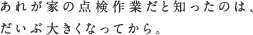あれが家の点検作業だと知ったのは、だいぶ大きくなってから。