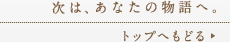 次は、あなたの物語へ。