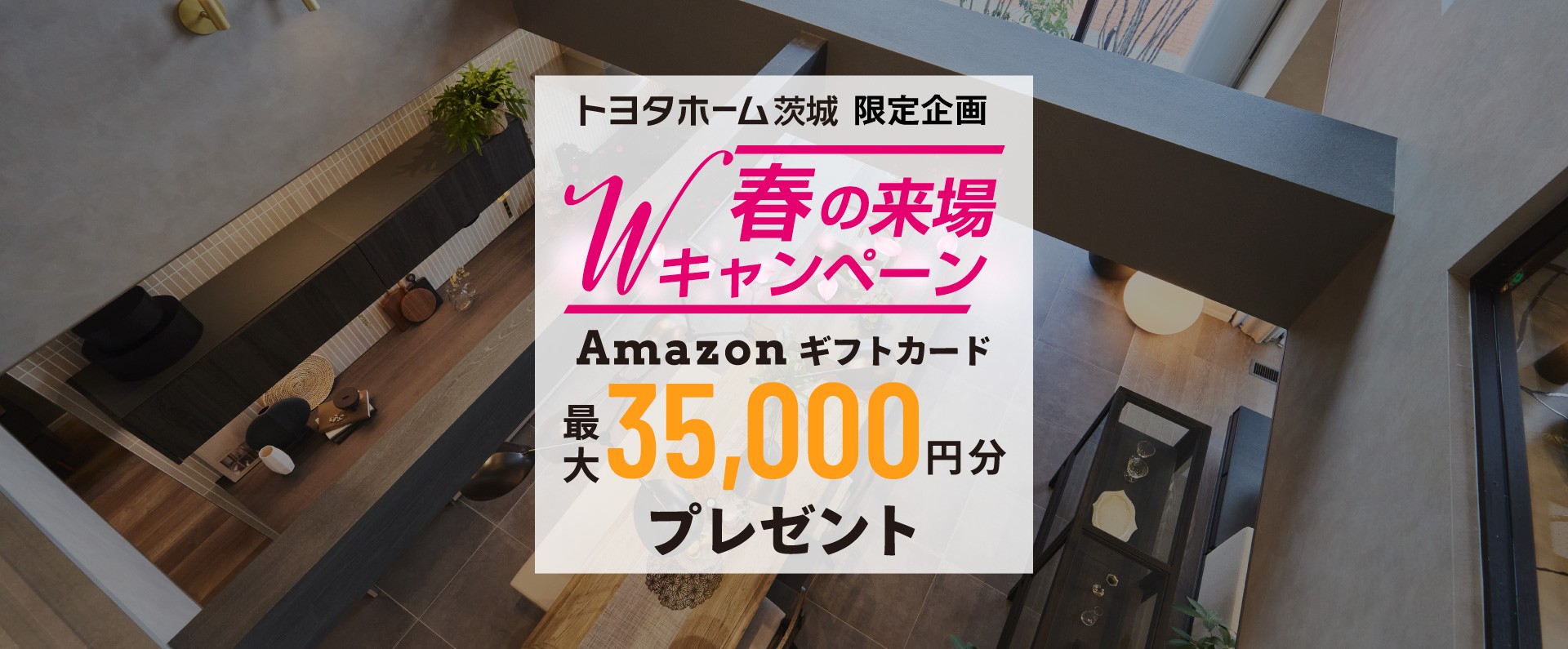 春の来場　Wキャンペーン　Amazonｷﾞﾌﾄｶｰﾄﾞ最大3.5万円分プレゼント！
