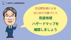 用途地域・ハザードマップを確認しましょう【日比野社長によるはじめての家づくり】Youtubeにて公開中