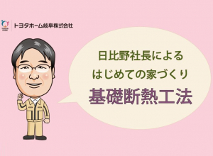 トヨタホームの基礎断熱工法【日比野社長によるはじめての家づくり】