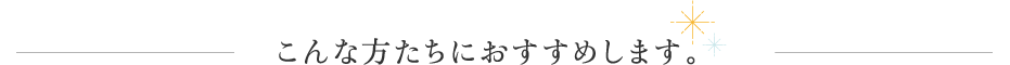 こんな方たちにおすすめします。