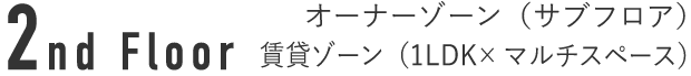 2nd Floor オーナーゾーン（サブフロア） 賃貸ゾーン（1LDK＋マルチスペース）