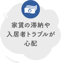 家賃の滞納や入居者トラブルが心配