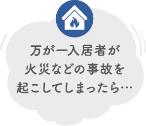 万が一入居者が火災などの事故を起こしてしまったら…