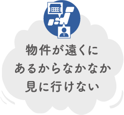 物件が遠くにあるからなかなか見に行けない