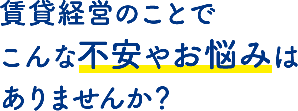 賃貸経営のことでこんな不安やお悩みはありませんか?