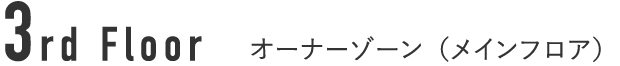 3st Floor オーナーゾーン（メインフロア）